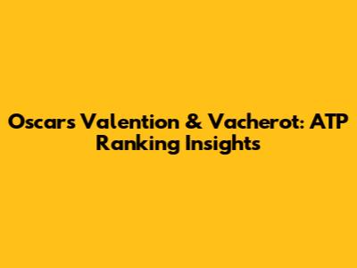 Oscars Valention & Vacherot: ATP Ranking Insights