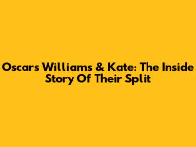 Oscars Williams & Kate: The Inside Story Of Their Split