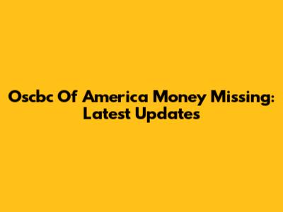 Oscbc Of America Money Missing: Latest Updates