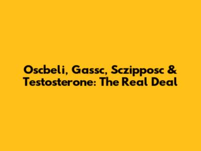 Oscbeli, Gassc, Sczipposc & Testosterone: The Real Deal
