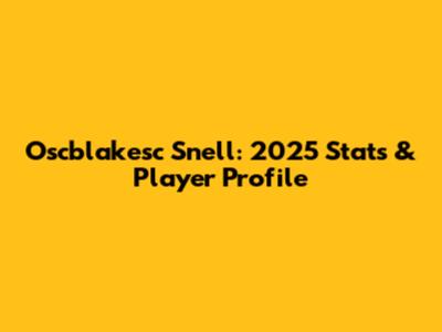 Oscblakesc Snell: 2025 Stats & Player Profile