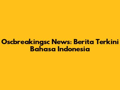 Oscbreakingsc News: Berita Terkini Bahasa Indonesia