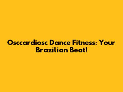 Osccardiosc Dance Fitness: Your Brazilian Beat!