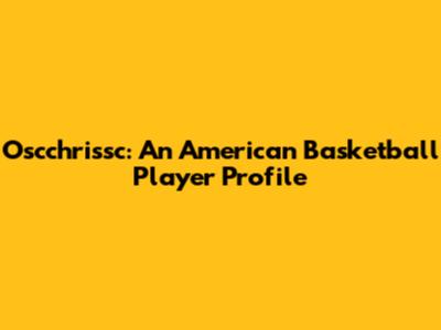 Oscchrissc: An American Basketball Player Profile