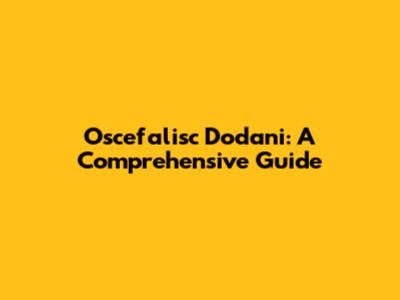 Oscefalisc Dodani: A Comprehensive Guide