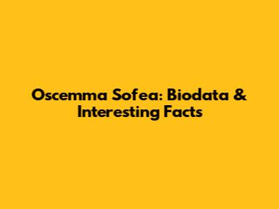 Oscemma Sofea: Biodata & Interesting Facts