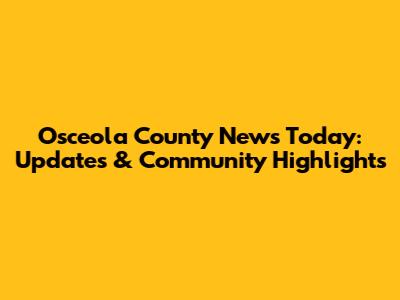 Osceola County News Today: Updates & Community Highlights