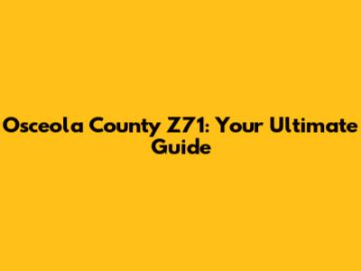 Osceola County Z71: Your Ultimate Guide