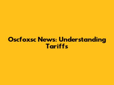 Oscfoxsc News: Understanding Tariffs