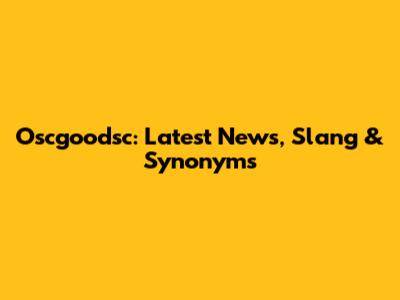 Oscgoodsc: Latest News, Slang & Synonyms
