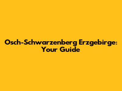 Osch-Schwarzenberg Erzgebirge: Your Guide
