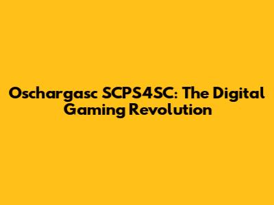 Oschargasc SCPS4SC: The Digital Gaming Revolution