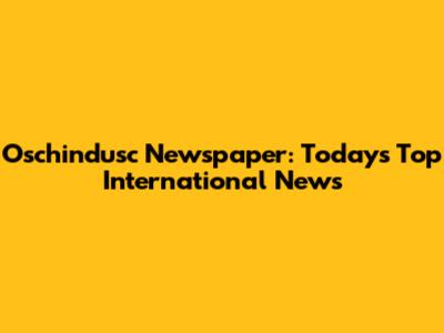 Oschindusc Newspaper: Today's Top International News