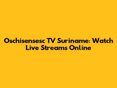 Oschisensesc TV Suriname: Watch Live Streams Online