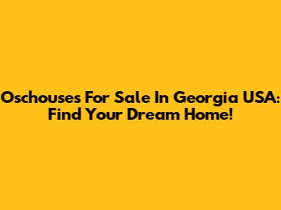 Oschouses For Sale In Georgia USA: Find Your Dream Home!