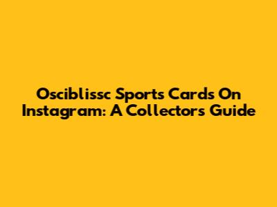 Osciblissc Sports Cards On Instagram: A Collector's Guide