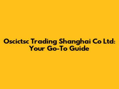 Oscictsc Trading Shanghai Co Ltd: Your Go-To Guide