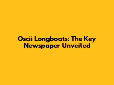 Oscii Longboats: The Key Newspaper Unveiled