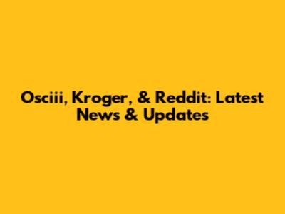 Osciii, Kroger, & Reddit: Latest News & Updates