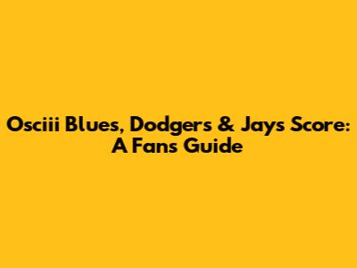 Osciii Blues, Dodgers & Jays Score: A Fan's Guide