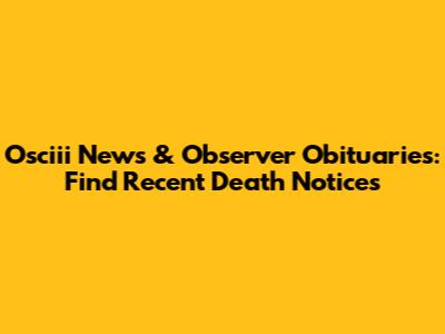 Osciii News & Observer Obituaries: Find Recent Death Notices