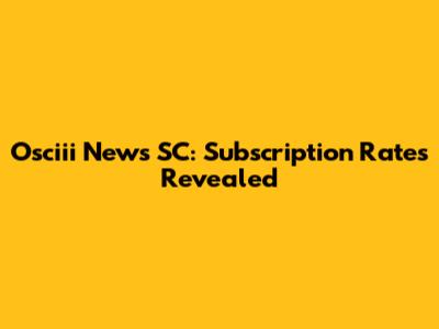 Osciii News SC: Subscription Rates Revealed
