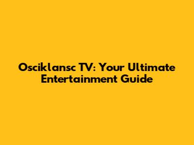 Osciklansc TV: Your Ultimate Entertainment Guide