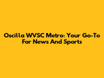 Oscilla WVSC Metro: Your Go-To For News And Sports