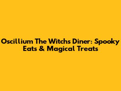 Oscillium The Witch's Diner: Spooky Eats & Magical Treats
