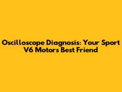 Oscilloscope Diagnosis: Your Sport V6 Motor's Best Friend