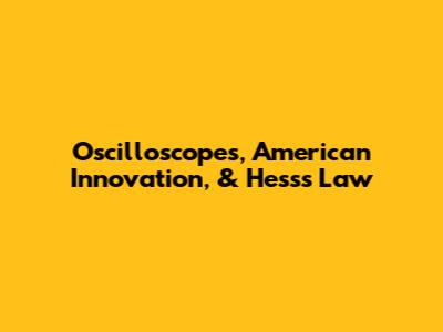 Oscilloscopes, American Innovation, & Hess's Law