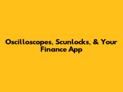 Oscilloscopes, Scunlocks, & Your Finance App