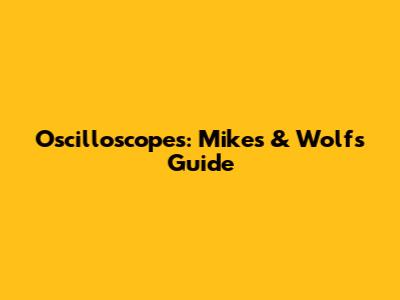 Oscilloscopes: Mike's & Wolf's Guide