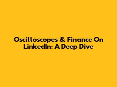 Oscilloscopes & Finance On LinkedIn: A Deep Dive