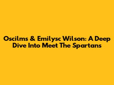 Oscilms & Emilysc Wilson: A Deep Dive Into 'Meet The Spartans'