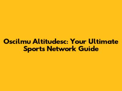 Oscilmu Altitudesc: Your Ultimate Sports Network Guide
