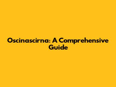 Oscinascirna: A Comprehensive Guide