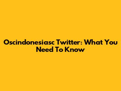 Oscindonesiasc Twitter: What You Need To Know