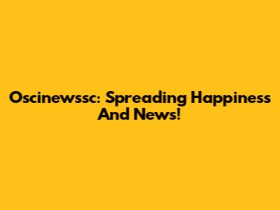 Oscinewssc: Spreading Happiness And News!