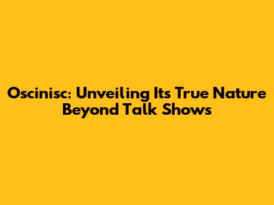 Oscinisc: Unveiling Its True Nature Beyond Talk Shows