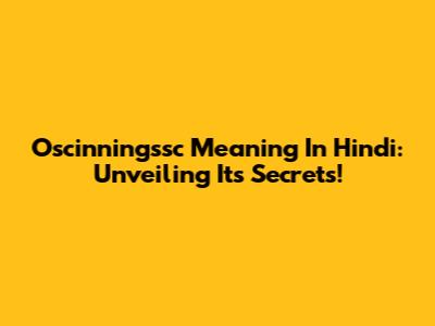 Oscinningssc Meaning In Hindi: Unveiling Its Secrets!