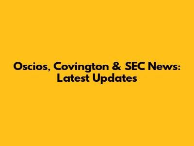 Oscios, Covington & SEC News: Latest Updates