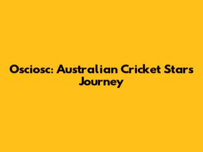 Osciosc: Australian Cricket Star's Journey