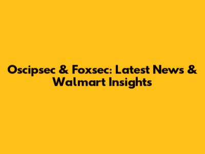 Oscipsec & Foxsec: Latest News & Walmart Insights