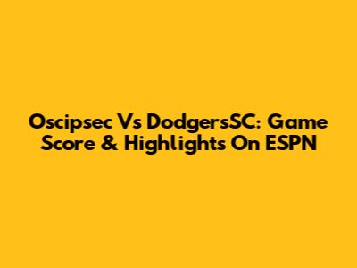 Oscipsec Vs DodgersSC: Game Score & Highlights On ESPN