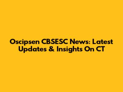 Oscipsen CBSESC News: Latest Updates & Insights On CT
