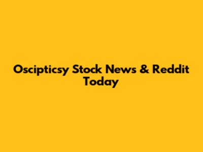 Oscipticsy Stock News & Reddit Today