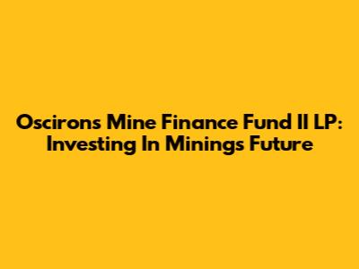 Oscirons Mine Finance Fund II LP: Investing In Mining's Future