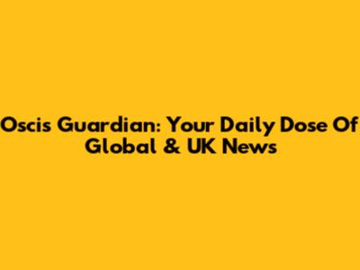 Oscis Guardian: Your Daily Dose Of Global & UK News