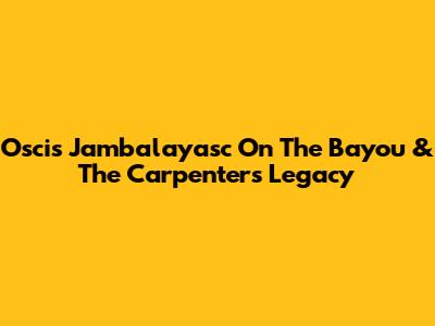 Oscis Jambalayasc On The Bayou & The Carpenters' Legacy